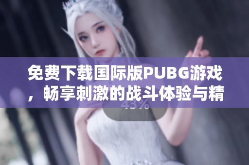 免费下载国际版PUBG游戏，畅享刺激的战斗体验与精彩玩法