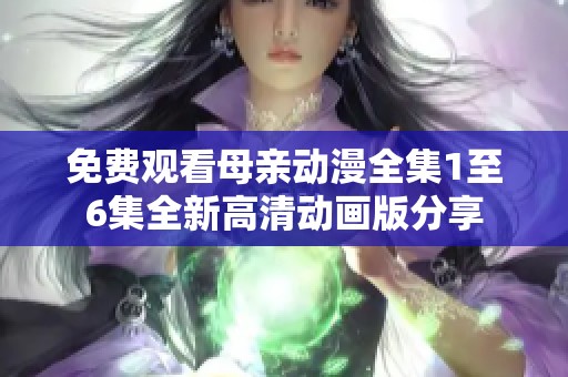 免费观看母亲动漫全集1至6集全新高清动画版分享
