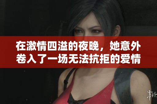 在激情四溢的夜晚，她意外卷入了一场无法抗拒的爱情纠葛中