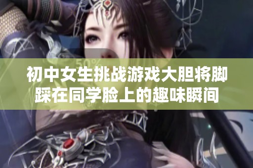 初中女生挑战游戏大胆将脚踩在同学脸上的趣味瞬间