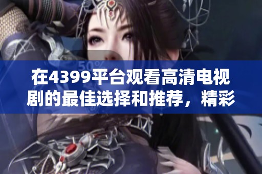 在4399平台观看高清电视剧的最佳选择和推荐，精彩内容一网打尽