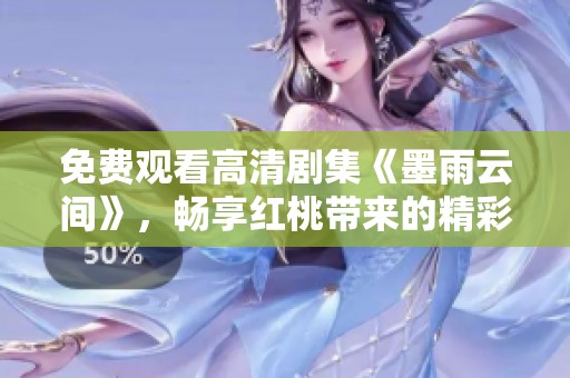 免费观看高清剧集《墨雨云间》，畅享红桃带来的精彩内容
