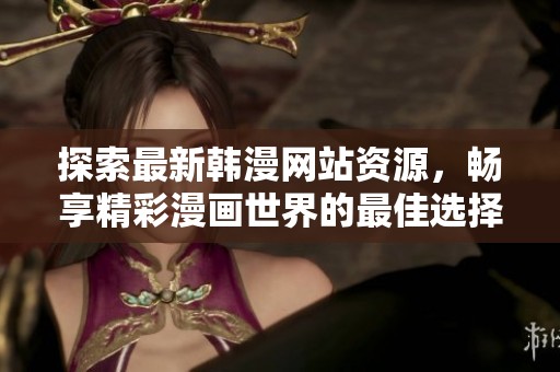 探索最新韩漫网站资源，畅享精彩漫画世界的最佳选择
