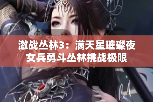 激战丛林3：满天星璀璨夜女兵勇斗丛林挑战极限