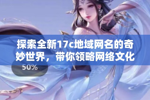 探索全新17c地域网名的奇妙世界，带你领略网络文化的新风尚