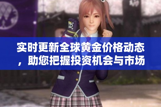 实时更新全球黄金价格动态，助您把握投资机会与市场走势