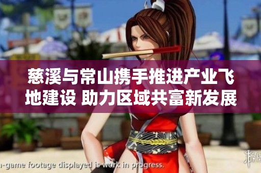 慈溪与常山携手推进产业飞地建设 助力区域共富新发展