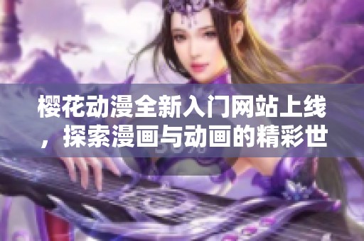 樱花动漫全新入门网站上线，探索漫画与动画的精彩世界