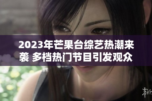 2023年芒果台综艺热潮来袭 多档热门节目引发观众热议