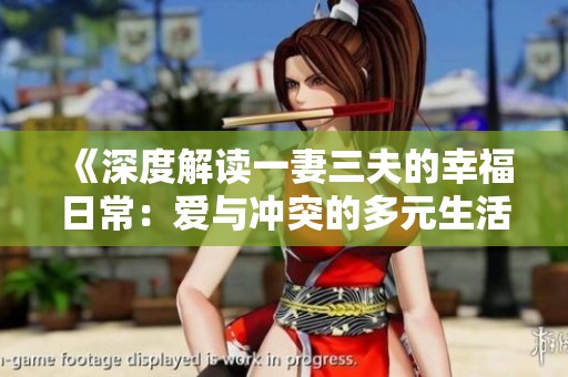 《深度解读一妻三夫的幸福日常：爱与冲突的多元生活》