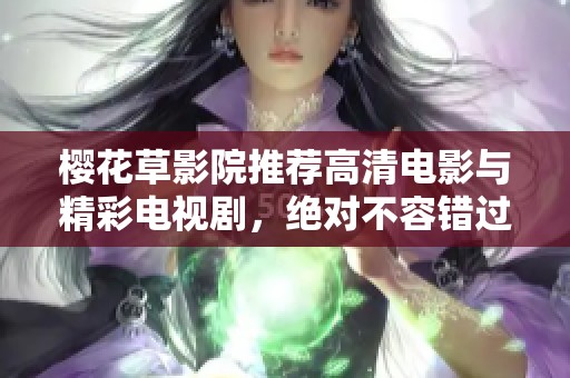 樱花草影院推荐高清电影与精彩电视剧，绝对不容错过的视觉盛宴