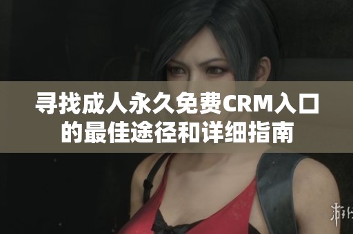 寻找成人永久免费CRM入口的最佳途径和详细指南