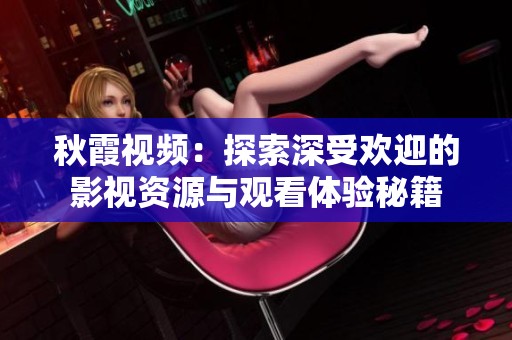 秋霞视频：探索深受欢迎的影视资源与观看体验秘籍
