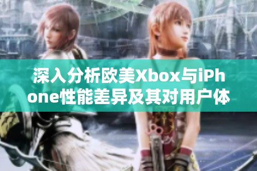 深入分析欧美Xbox与iPhone性能差异及其对用户体验的影响
