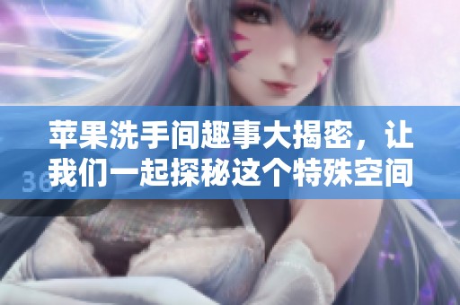 苹果洗手间趣事大揭密，让我们一起探秘这个特殊空间的秘密与魅力