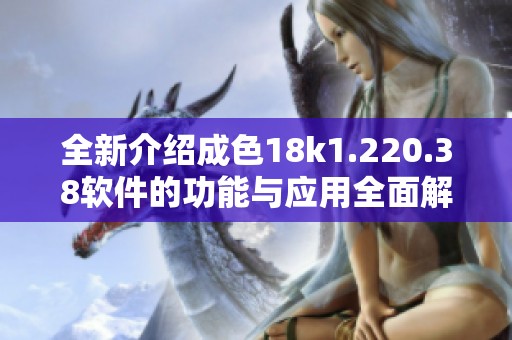 全新介绍成色18k1.220.38软件的功能与应用全面解析