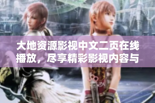 大地资源影视中文二页在线播放，尽享精彩影视内容与丰富选择