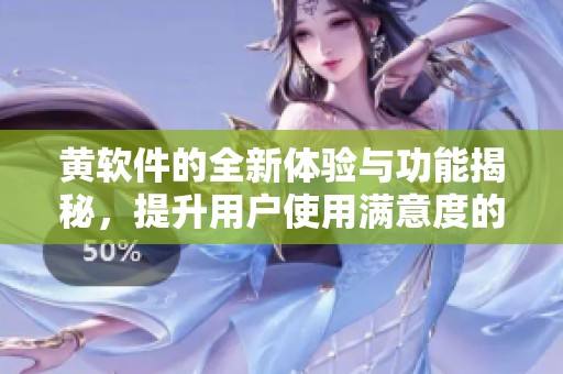 黄软件的全新体验与功能揭秘，提升用户使用满意度的秘密所在