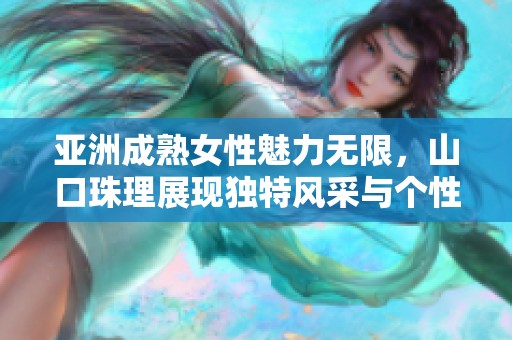 亚洲成熟女性魅力无限，山口珠理展现独特风采与个性