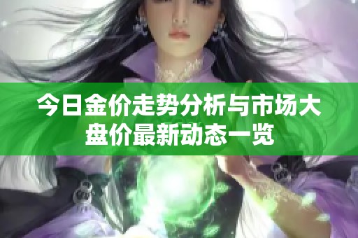 今日金价走势分析与市场大盘价最新动态一览