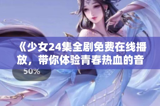 《少女24集全剧免费在线播放，带你体验青春热血的音乐旅程》
