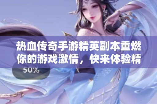 热血传奇手游精英副本重燃你的游戏激情，快来体验精彩挑战