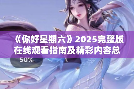 《你好星期六》2025完整版在线观看指南及精彩内容总结