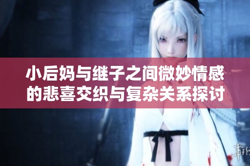 小后妈与继子之间微妙情感的悲喜交织与复杂关系探讨