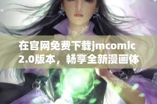在官网免费下载jmcomic 2.0版本，畅享全新漫画体验和精彩内容