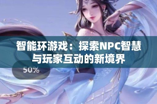 智能环游戏：探索NPC智慧与玩家互动的新境界