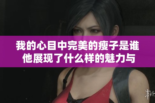 我的心目中完美的瘦子是谁 他展现了什么样的魅力与个性