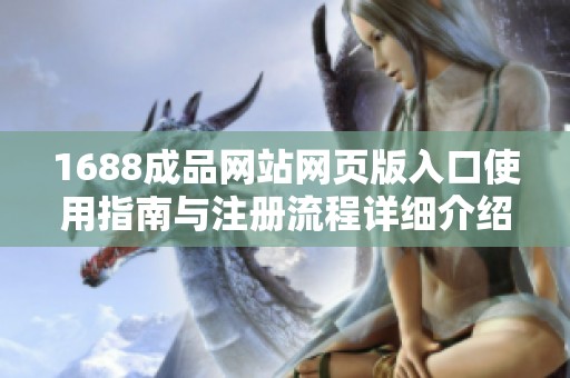 1688成品网站网页版入口使用指南与注册流程详细介绍
