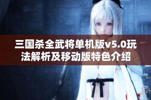 三国杀全武将单机版v5.0玩法解析及移动版特色介绍