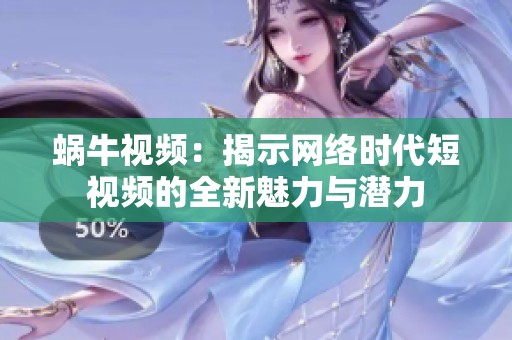 蜗牛视频：揭示网络时代短视频的全新魅力与潜力