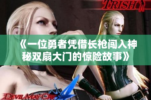《一位勇者凭借长枪闯入神秘双扇大门的惊险故事》