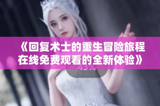 《回复术士的重生冒险旅程在线免费观看的全新体验》