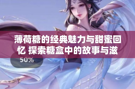 薄荷糖的经典魅力与甜蜜回忆 探索糖盒中的故事与滋味