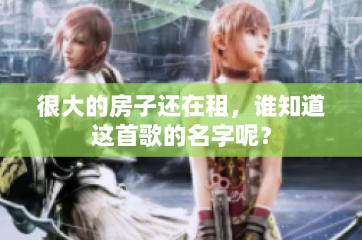 很大的房子还在租，谁知道这首歌的名字呢？