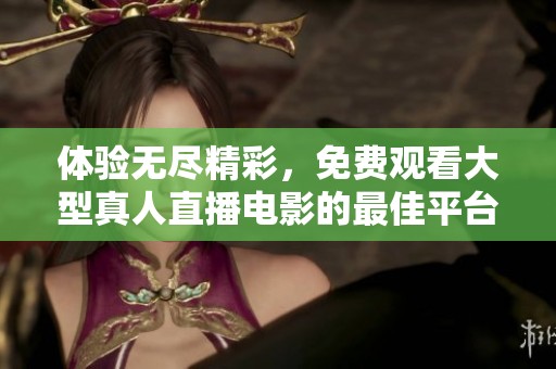 体验无尽精彩，免费观看大型真人直播电影的最佳平台推荐