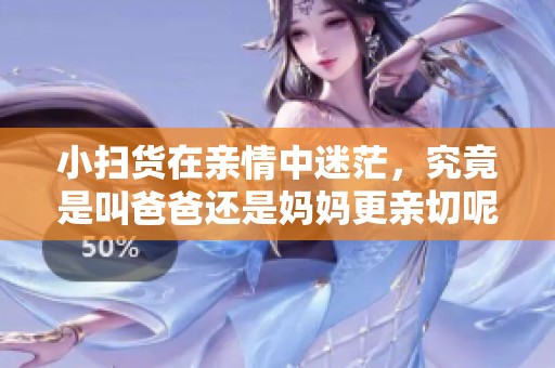小扫货在亲情中迷茫，究竟是叫爸爸还是妈妈更亲切呢