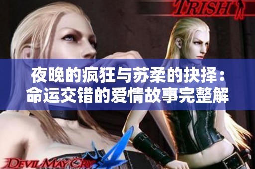 夜晚的疯狂与苏柔的抉择：命运交错的爱情故事完整解读