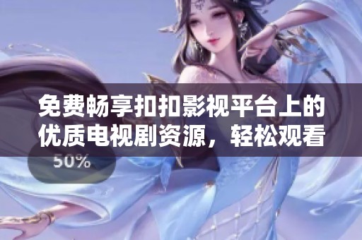 免费畅享扣扣影视平台上的优质电视剧资源，轻松观看无阻碍