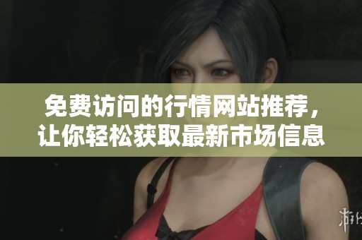 免费访问的行情网站推荐，让你轻松获取最新市场信息