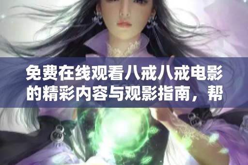 免费在线观看八戒八戒电影的精彩内容与观影指南，帮你轻松追剧