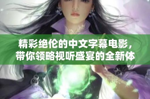 精彩绝伦的中文字幕电影，带你领略视听盛宴的全新体验