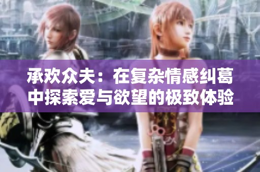 承欢众夫：在复杂情感纠葛中探索爱与欲望的极致体验