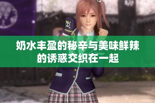 奶水丰盈的秘辛与美味鲜辣的诱惑交织在一起