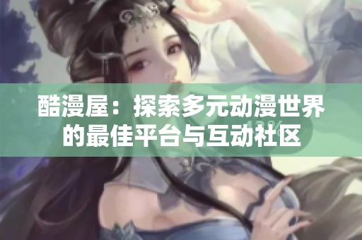 酷漫屋：探索多元动漫世界的最佳平台与互动社区