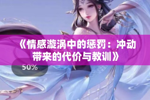 《情感漩涡中的惩罚：冲动带来的代价与教训》