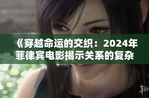 《穿越命运的交织：2024年菲律宾电影揭示关系的复杂与美丽》